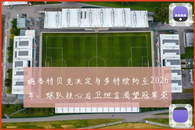 施洛特贝克决定与多特续约至2026年，球队核心后卫坦言渴望冠军荣耀