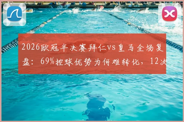 2026欧冠半决赛拜仁vs皇马全场复盘：69%控球优势为何难转化，12次射门效率解析