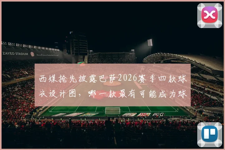 西媒抢先披露巴萨2026赛季四款球衣设计图，哪一款最有可能成为球迷抢购的热门爆款？