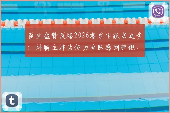 萨里盛赞莫塔2026赛季飞跃式进步：详解主帅为何为全队感到骄傲，解析拉齐奥更衣室关键转变