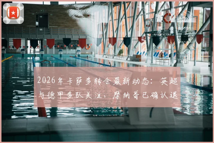 2026年卡萨多转会最新动态：英超与德甲多队关注，摩纳哥已确认退出争夺