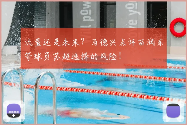 流量还是未来？马德兴点评苗润东等球员苏超选择的风险！