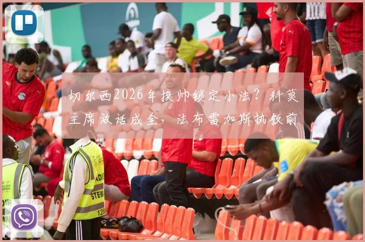 切尔西2026年换帅锁定小法？科莫主席放话成全，法布雷加斯执教前景分析