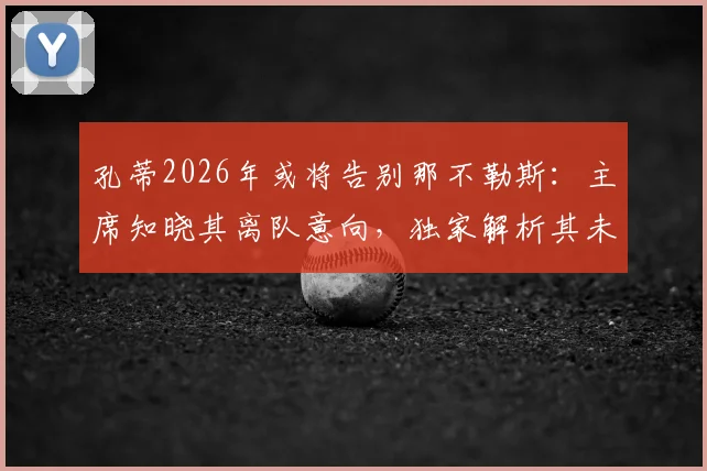 孔蒂2026年或将告别那不勒斯：主席知晓其离队意向，独家解析其未来去向与执教生涯转折点