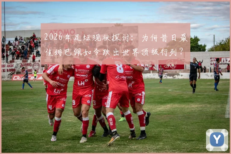 2026年足坛现状探讨：为何昔日最佳姆巴佩如今跌出世界顶级行列？罗滕观点引发球迷深思