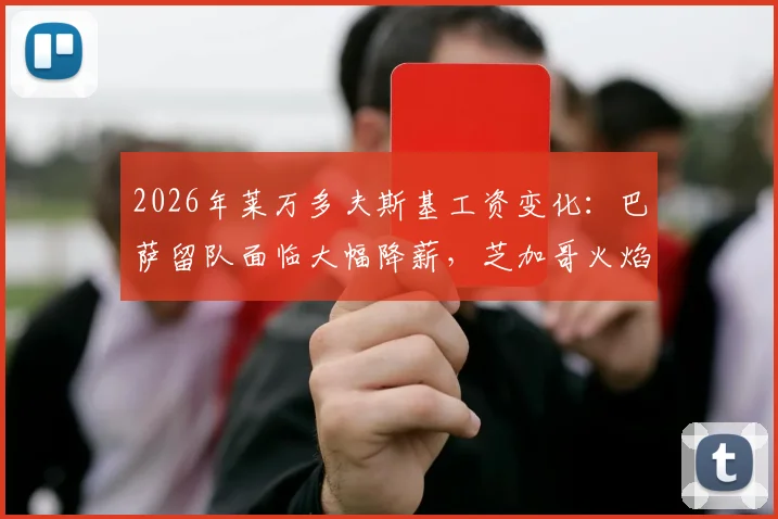 2026年莱万多夫斯基工资变化：巴萨留队面临大幅降薪，芝加哥火焰1500万欧年薪合同细节解析
