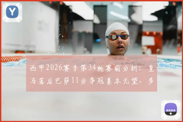 西甲2026赛季第34轮赛前分析：皇马落后巴萨11分争冠基本无望，多线作战马竞能否顶住压力？