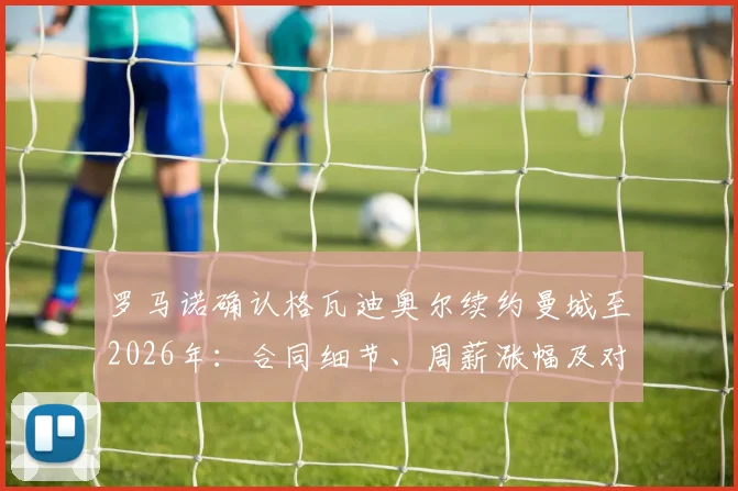 罗马诺确认格瓦迪奥尔续约曼城至2026年：合同细节、周薪涨幅及对后防长远影响深度分析