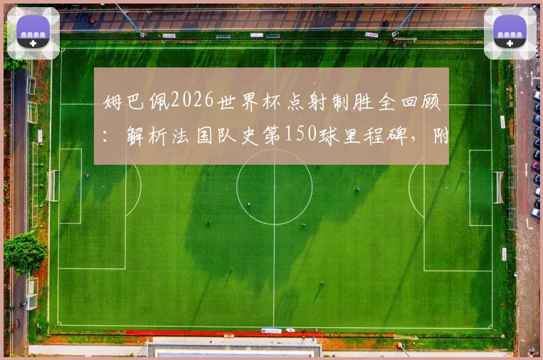 姆巴佩2026世界杯点射制胜全回顾：解析法国队史第150球里程碑，附关键进球集锦盘点