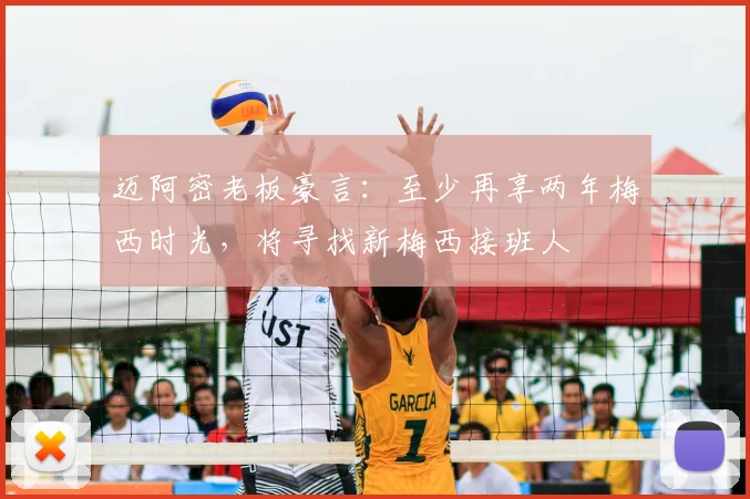 迈阿密老板豪言：至少再享两年梅西时光，将寻找新梅西接班人