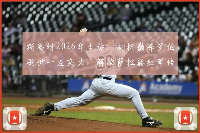 斯洛特2026年专访：剖析巅峰罗伯逊世一左实力，解读萨拉赫红军传奇生涯全记录
