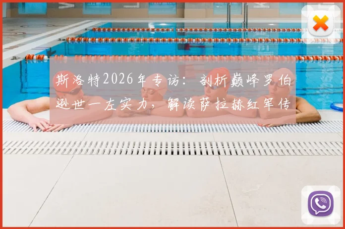 斯洛特2026年专访：剖析巅峰罗伯逊世一左实力，解读萨拉赫红军传奇生涯全记录