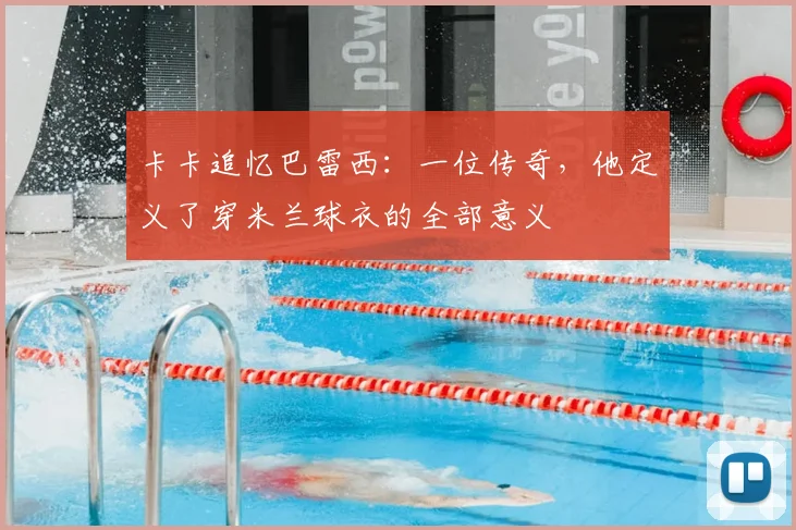 卡卡追忆巴雷西：一位传奇，他定义了穿米兰球衣的全部意义