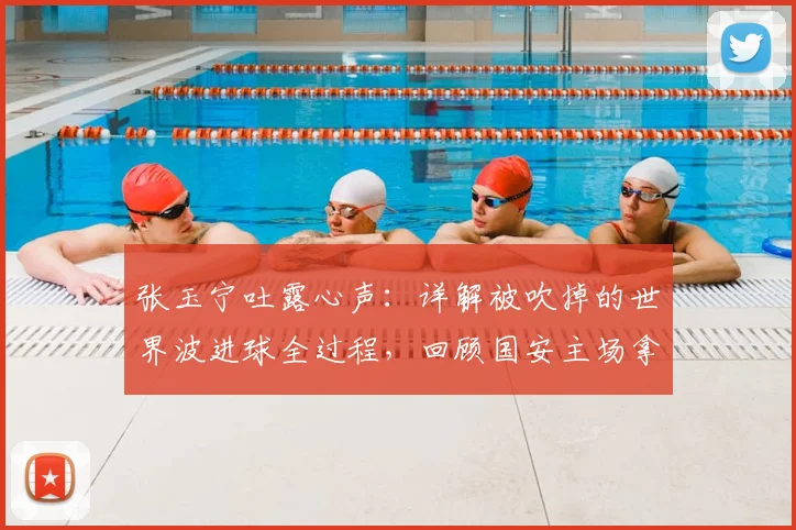张玉宁吐露心声：详解被吹掉的世界波进球全过程，回顾国安主场拿分的艰难时刻