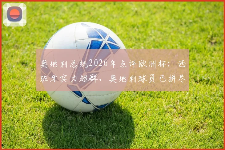 奥地利总统2026年点评欧洲杯：西班牙实力超群，奥地利球员已拼尽全力，背后战术与精神分析
