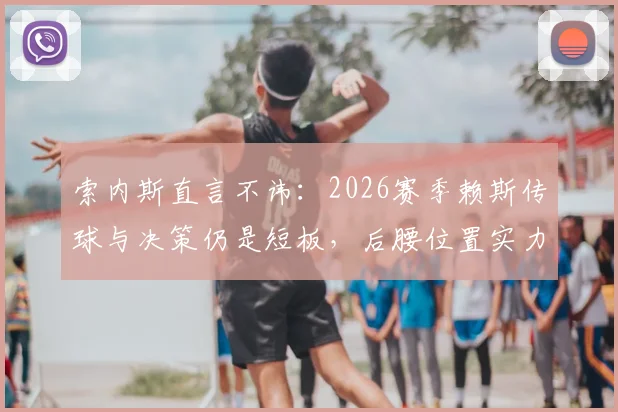 索内斯直言不讳：2026赛季赖斯传球与决策仍是短板，后腰位置实力究竟如何？