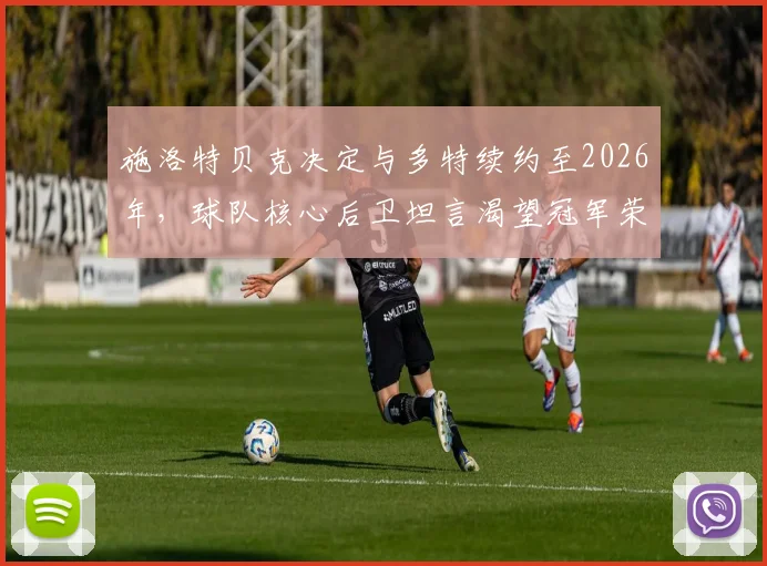 施洛特贝克决定与多特续约至2026年，球队核心后卫坦言渴望冠军荣耀